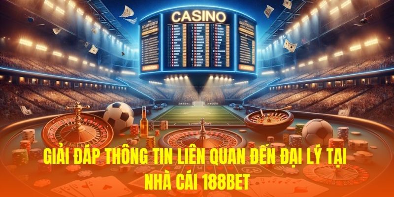 Câu Hỏi Thường Gặp Về Chương Trình Đại Lý 188BET